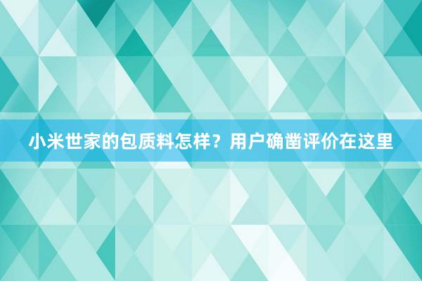 小米世家的包质料怎样？用户确凿评价在这里
