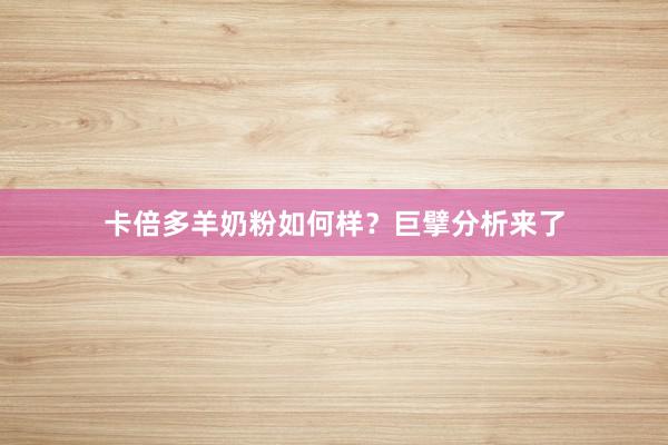 卡倍多羊奶粉如何样？巨擘分析来了