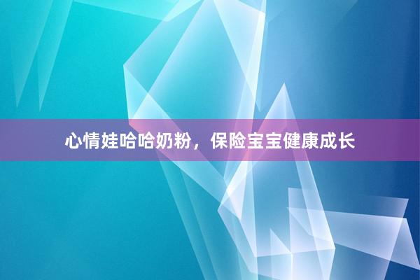 心情娃哈哈奶粉，保险宝宝健康成长