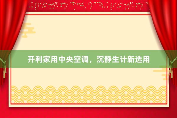 开利家用中央空调，沉静生计新选用