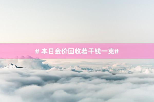 # 本日金价回收若干钱一克#